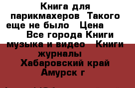 Книга для парикмахеров! Такого еще не было › Цена ­ 1 500 - Все города Книги, музыка и видео » Книги, журналы   . Хабаровский край,Амурск г.